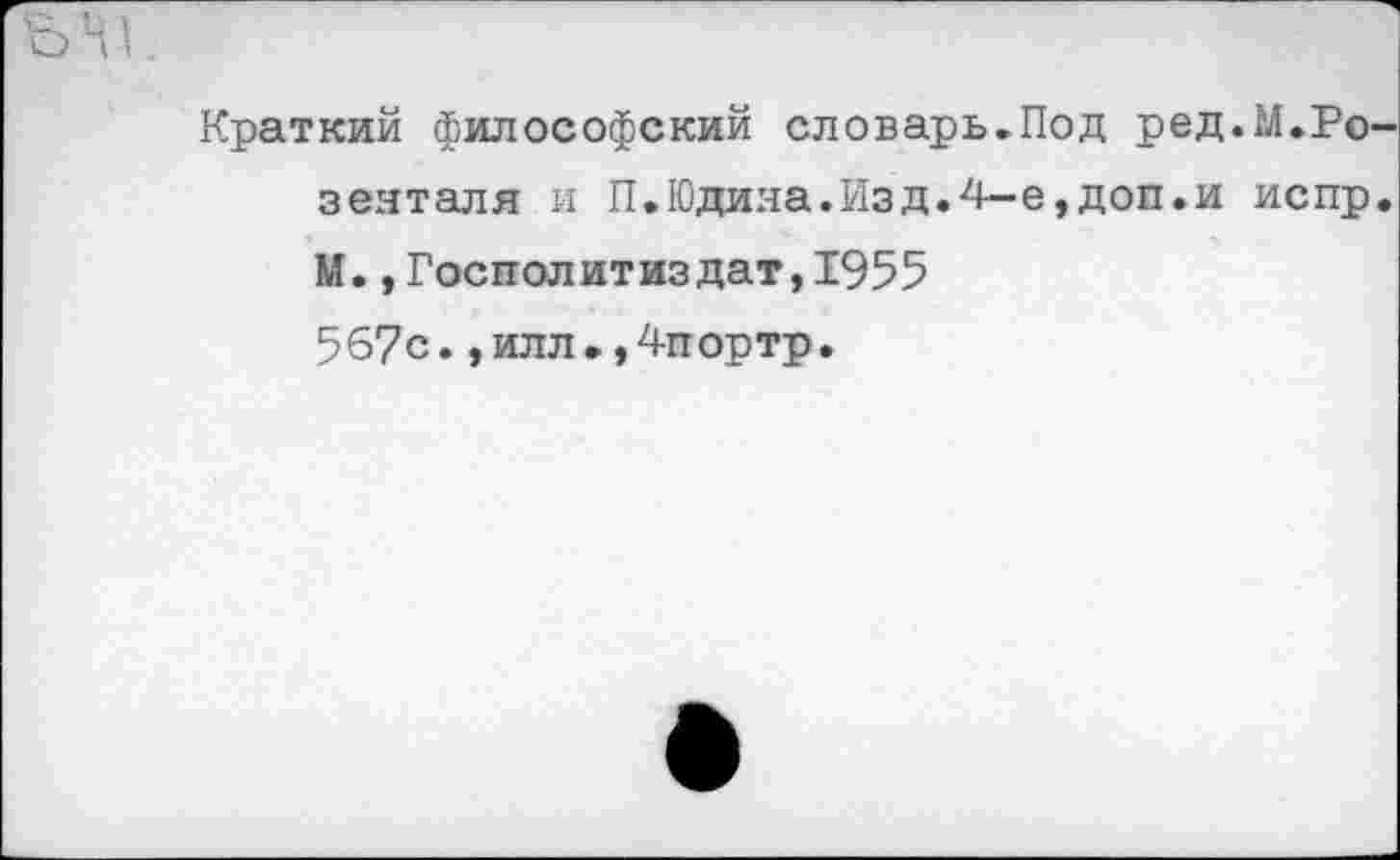 ﻿Краткий философский словарь.Под ред.М.Ро зеяталя и П.Юдина.Изд. 4—е,доп.и испр М.,Госполитиздат,1955 567с.,илл.,4портр.